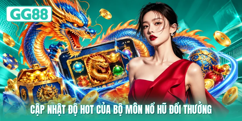 Cập nhật độ hot của bộ môn nổ hũ đổi thưởng