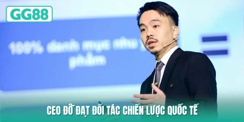 CEO Đỗ Đạt đối tác chiến lược quốc tế