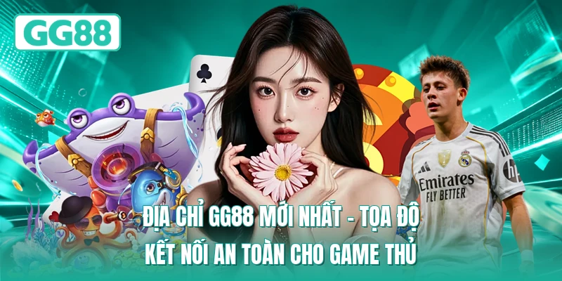 Địa Chỉ GG88 Mới Nhất – Tọa Độ Kết Nối An Toàn Cho Game Thủ
