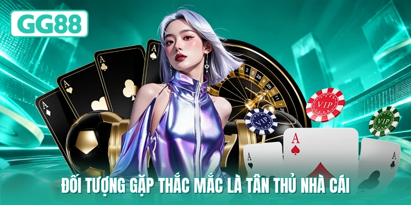 Đối tượng gặp thắc mắc là tân thủ nhà cái